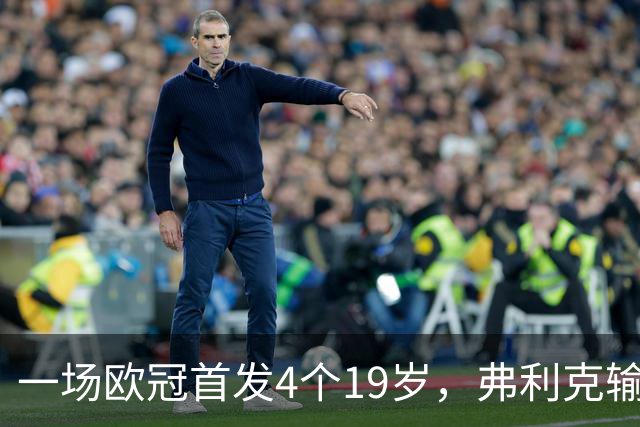 一场欧冠首发4个19岁，弗利克输球却亮出拉玛西亚底牌