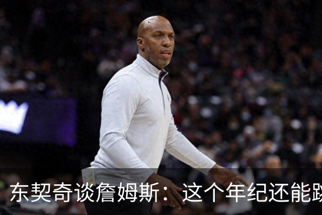 东契奇谈詹姆斯：这个年纪还能跳那么高太疯狂
