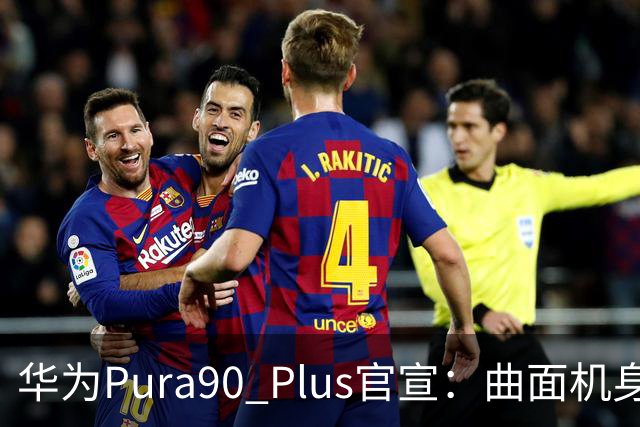 华为Pura90 Plus官宣：曲面机身回归！10:08开启预订