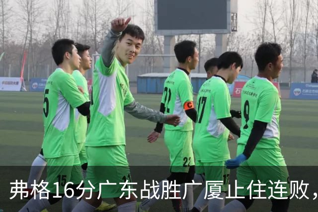 弗格16分广东战胜广厦止住连败，外教需要反思博日奇的使用