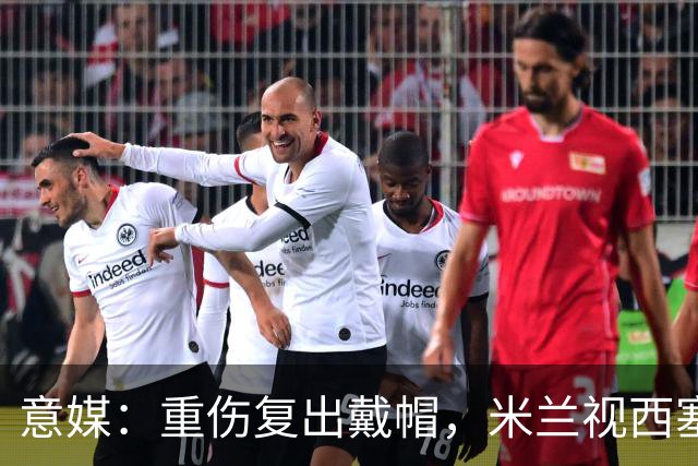 意媒：重伤复出戴帽，米兰视西塞为天才
