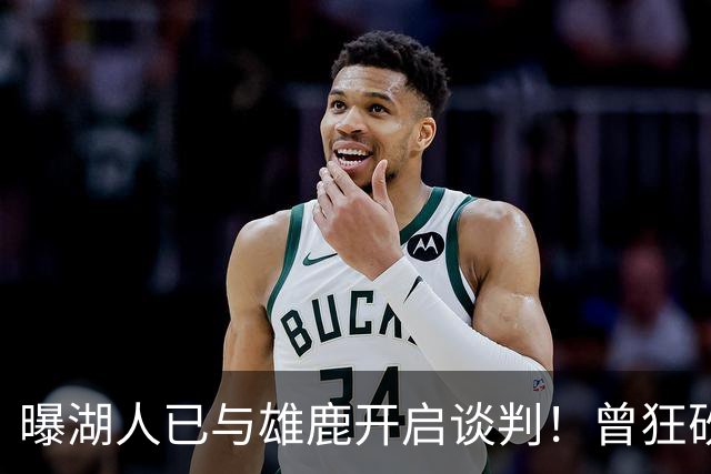 曝湖人已与雄鹿开启谈判！曾狂砍37+5+9的狠人，如今成了交易添头