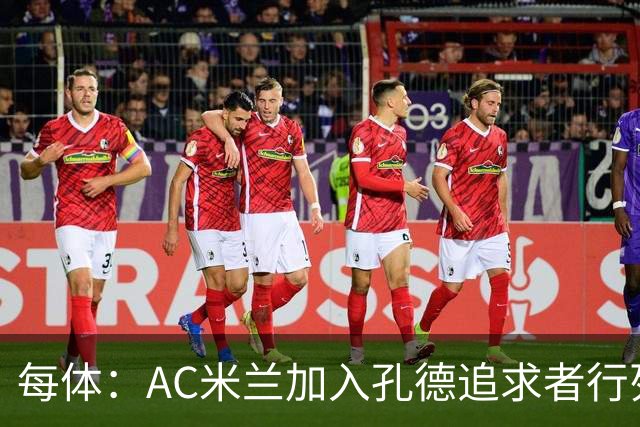 每体：AC米兰加入孔德追求者行列，切尔西和拜仁在密切关注球员