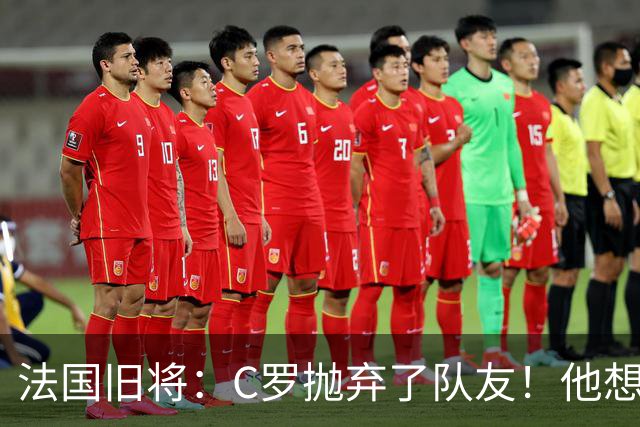 法国旧将：C罗抛弃了队友！他想真正归队不容易！