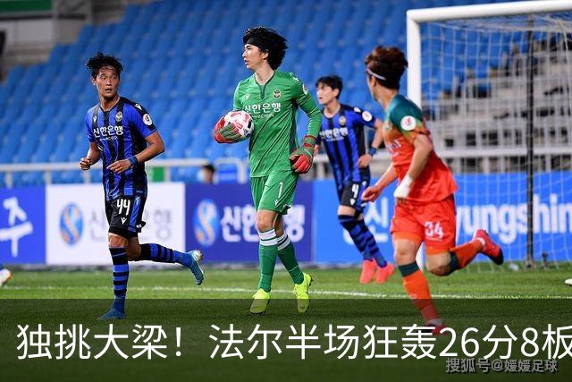 独挑大梁！法尔半场狂轰26分8板 同曦全队仅39分