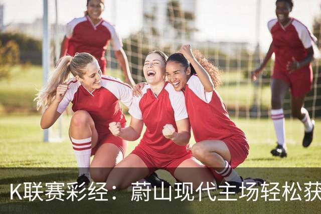 K联赛彩经：蔚山现代主场轻松获胜！