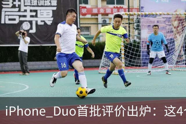 iPhone Duo首批评价出炉：这4个问题让人难以接受
